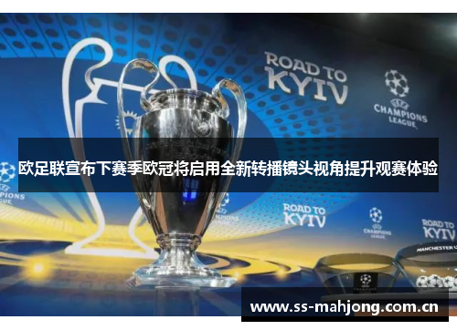 欧足联宣布下赛季欧冠将启用全新转播镜头视角提升观赛体验